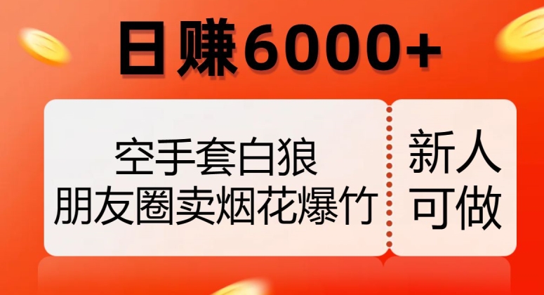 空手套白狼，朋友圈卖烟花爆竹，日赚6000+【揭秘】-全网第一网赚项目资源库-中赚网 & 中创网 & 冒泡网 & 福缘网 - 小本轻创业与优质加盟项目首选平台