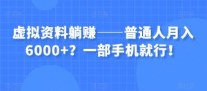 虚拟资料躺赚——普通人月入6000+?一部手机就行!-全网第一网赚项目资源库-中赚网 & 中创网 & 冒泡网 & 福缘网 - 小本轻创业与优质加盟项目首选平台