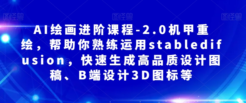 AI绘画进阶课程-2.0机甲重绘，帮助你熟练运用stabledifusion，快速生成高品质设计图稿、B端设计3D图标等-全网第一网赚项目资源库-中赚网 & 中创网 & 冒泡网 & 福缘网 - 小本轻创业与优质加盟项目首选平台