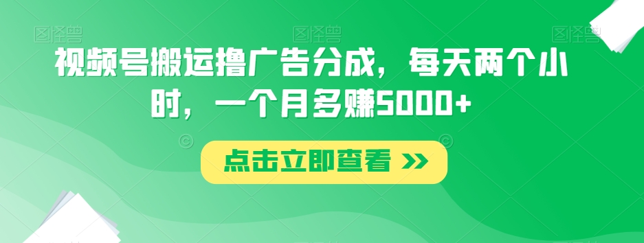 视频号搬运撸广告分成，每天两个小时，一个月多赚5000+-全网第一网赚项目资源库-中赚网 & 中创网 & 冒泡网 & 福缘网 - 小本轻创业与优质加盟项目首选平台