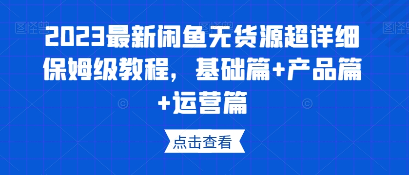 2023最新闲鱼无货源超详细保姆级教程，基础篇+产品篇+运营篇-全网第一网赚项目资源库-中赚网 & 中创网 & 冒泡网 & 福缘网 - 小本轻创业与优质加盟项目首选平台