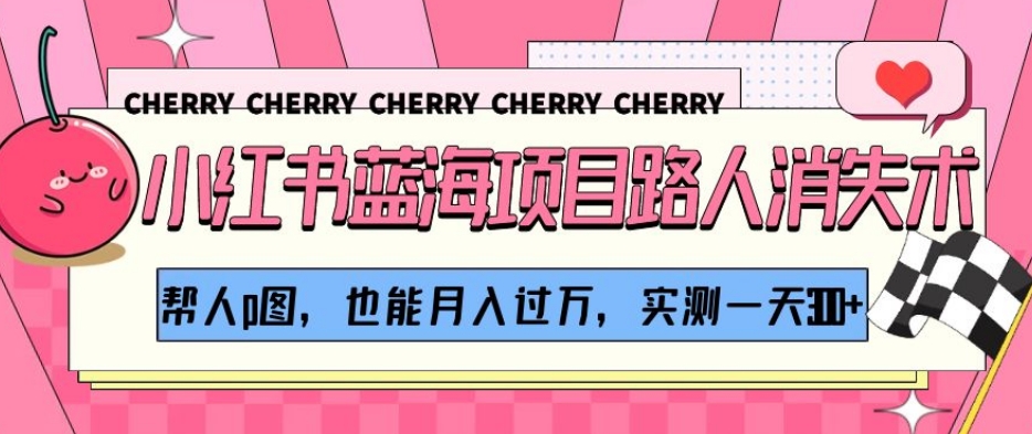 小红书蓝海项目路人消失术，帮人p图，也能月入过万，实测一天300+【揭秘】-全网第一网赚项目资源库-中赚网 & 中创网 & 冒泡网 & 福缘网 - 小本轻创业与优质加盟项目首选平台
