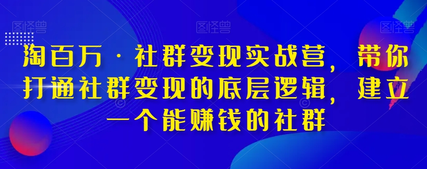 淘百万·社群变现实战营，带你打通社群变现的底层逻辑，建立一个能赚钱的社群-全网第一网赚项目资源库-中赚网 & 中创网 & 冒泡网 & 福缘网 - 小本轻创业与优质加盟项目首选平台