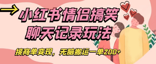 小红书情侣搞笑聊天记录玩法，接商单变现，无脑搬运一单200+【揭秘】-全网第一网赚项目资源库-中赚网 & 中创网 & 冒泡网 & 福缘网 - 小本轻创业与优质加盟项目首选平台