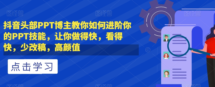 抖音头部PPT博主教你如何进阶你的PPT技能，让你做得快，看得快，少改稿，高颜值-全网第一网赚项目资源库-中赚网 & 中创网 & 冒泡网 & 福缘网 - 小本轻创业与优质加盟项目首选平台