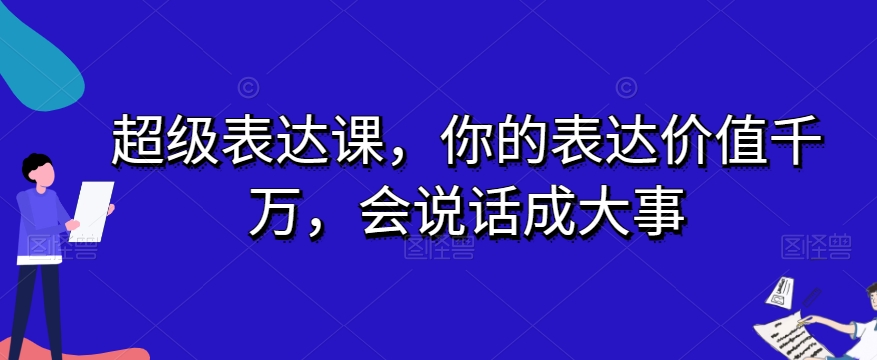 超级表达课，你的表达价值千万，会说话成大事-全网第一网赚项目资源库-中赚网 & 中创网 & 冒泡网 & 福缘网 - 小本轻创业与优质加盟项目首选平台