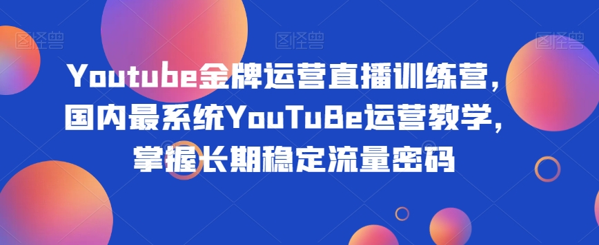 Youtube金牌运营直播训练营，国内最系统YouTuBe运营教学，掌握长期稳定流量密码-全网第一网赚项目资源库-中赚网 & 中创网 & 冒泡网 & 福缘网 - 小本轻创业与优质加盟项目首选平台