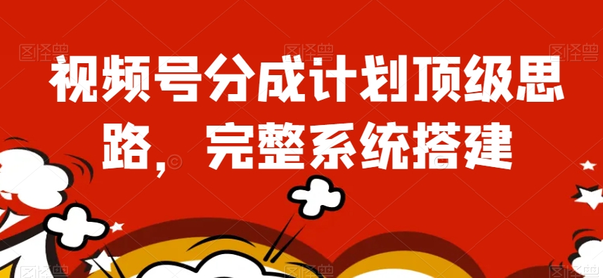 视频号分成计划顶级思路，完整系统搭建【揭秘】-全网第一网赚项目资源库-中赚网 & 中创网 & 冒泡网 & 福缘网 - 小本轻创业与优质加盟项目首选平台