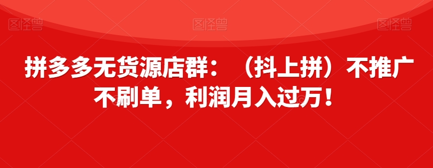 拼多多无货源店群：（抖上拼）不推广不刷单，利润月入过万！【揭秘】-全网第一网赚项目资源库-中赚网 & 中创网 & 冒泡网 & 福缘网 - 小本轻创业与优质加盟项目首选平台