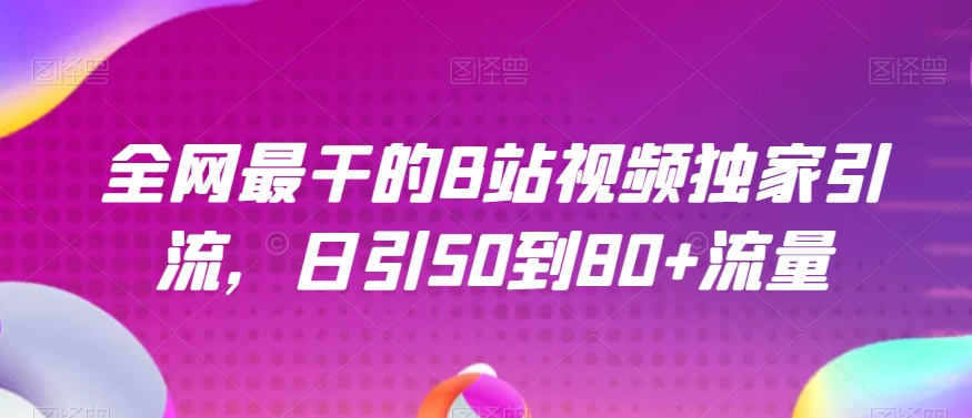 全网最干的B站视频独家引流，日引50到80+流量【揭秘】-全网第一网赚项目资源库-中赚网 & 中创网 & 冒泡网 & 福缘网 - 小本轻创业与优质加盟项目首选平台