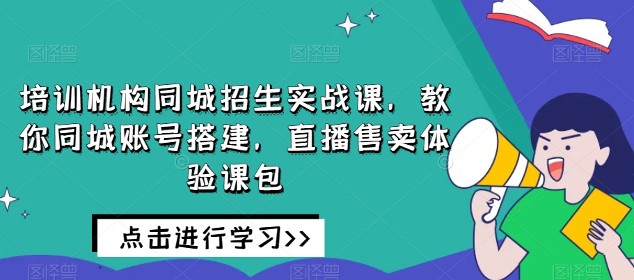 培训机构同城招生实战课，教你同城账号搭建，直播售卖体验课包-全网第一网赚项目资源库-中赚网 & 中创网 & 冒泡网 & 福缘网 - 小本轻创业与优质加盟项目首选平台