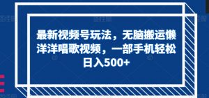 最新视频号玩法,无脑搬运懒洋洋唱歌视频,一部手机轻松日入500+【揭秘】-全网第一网赚项目资源库-中赚网 & 中创网 & 冒泡网 & 福缘网 - 小本轻创业与优质加盟项目首选平台