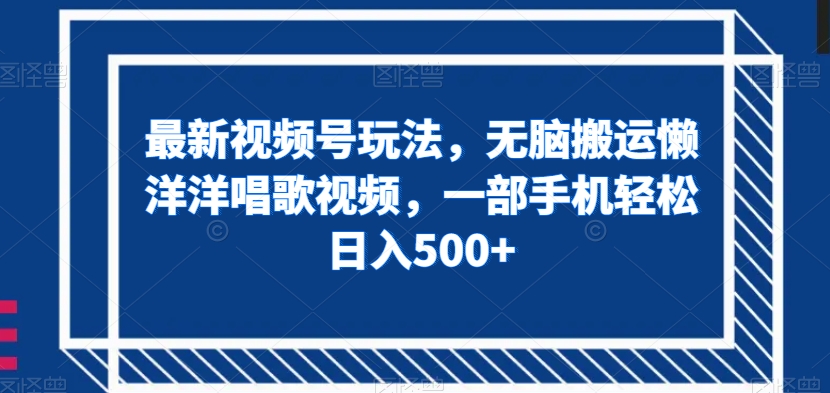 最新视频号玩法，无脑搬运懒洋洋唱歌视频，一部手机轻松日入500+【揭秘】-全网第一网赚项目资源库-中赚网 & 中创网 & 冒泡网 & 福缘网 - 小本轻创业与优质加盟项目首选平台