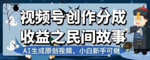 视频号创作分成收益之民间故事,AI生成原创视频,小白新手可做【揭秘】-全网第一网赚项目资源库-中赚网 & 中创网 & 冒泡网 & 福缘网 - 小本轻创业与优质加盟项目首选平台