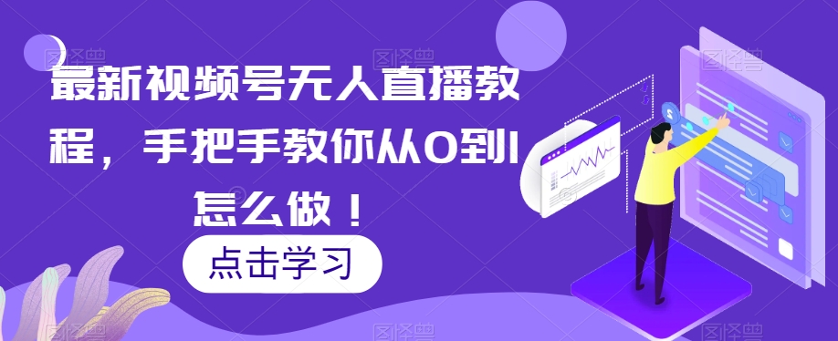 最新视频号无人直播教程，手把手教你从0到1怎么做！-全网第一网赚项目资源库-中赚网 & 中创网 & 冒泡网 & 福缘网 - 小本轻创业与优质加盟项目首选平台
