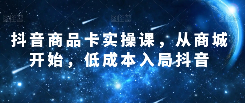 抖音商品卡实操课，从商城开始，低成本入局抖音-全网第一网赚项目资源库-中赚网 & 中创网 & 冒泡网 & 福缘网 - 小本轻创业与优质加盟项目首选平台