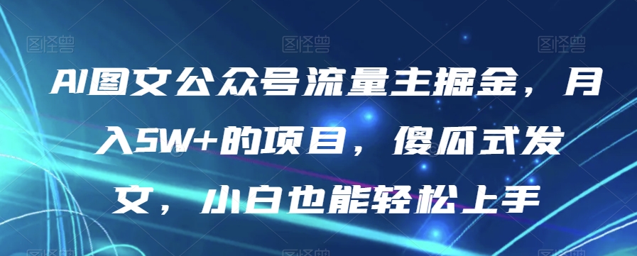 AI图文公众号流量主掘金，月入5W+的项目，傻瓜式发文，小白也能轻松上手【揭秘】-全网第一网赚项目资源库-中赚网 & 中创网 & 冒泡网 & 福缘网 - 小本轻创业与优质加盟项目首选平台