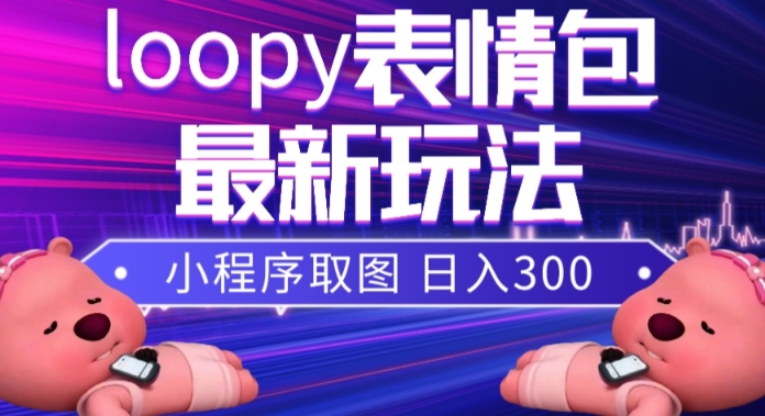 小狸猫loopy表情包小程序取图玩法，最新出的表情包素材-全网第一网赚项目资源库-中赚网 & 中创网 & 冒泡网 & 福缘网 - 小本轻创业与优质加盟项目首选平台