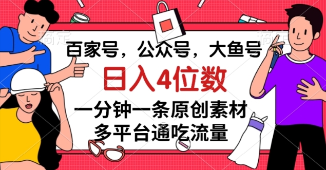 百家号，公众号，大鱼号一分钟一条原创素材，多平台通吃流量，日入4位数【揭秘】-全网第一网赚项目资源库-中赚网 & 中创网 & 冒泡网 & 福缘网 - 小本轻创业与优质加盟项目首选平台