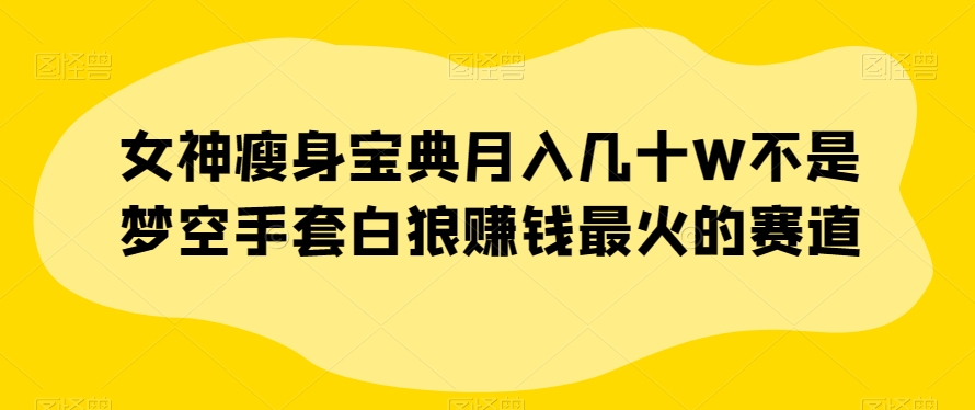 女神瘦身宝典月入几十W不是梦空手套白狼赚钱最火的赛道【揭秘】-全网第一网赚项目资源库-中赚网 & 中创网 & 冒泡网 & 福缘网 - 小本轻创业与优质加盟项目首选平台