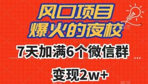 全网首发，爆火的夜校，7天加满6个微信群，变现2w+【揭秘】-全网第一网赚项目资源库-中赚网 & 中创网 & 冒泡网 & 福缘网 - 小本轻创业与优质加盟项目首选平台