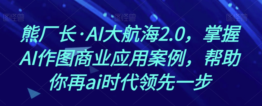 熊厂长·AI大航海2.0，掌握AI作图商业应用案例，帮助你再ai时代领先一步-全网第一网赚项目资源库-中赚网 & 中创网 & 冒泡网 & 福缘网 - 小本轻创业与优质加盟项目首选平台