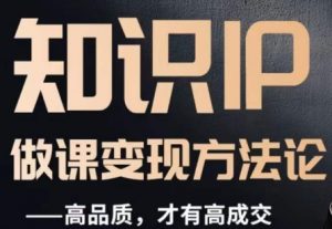 怎么做一门品质好课，知识IP做课变现方法论，高品质，才有好成交-全网第一网赚项目资源库-中赚网 & 中创网 & 冒泡网 & 福缘网 - 小本轻创业与优质加盟项目首选平台