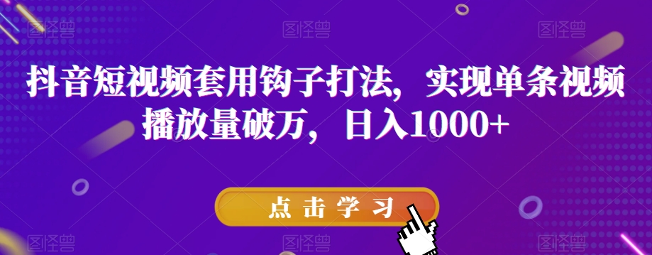 抖音短视频套用钩子打法，实现单条视频播放量破万，日入1000+【揭秘】-全网第一网赚项目资源库-中赚网 & 中创网 & 冒泡网 & 福缘网 - 小本轻创业与优质加盟项目首选平台