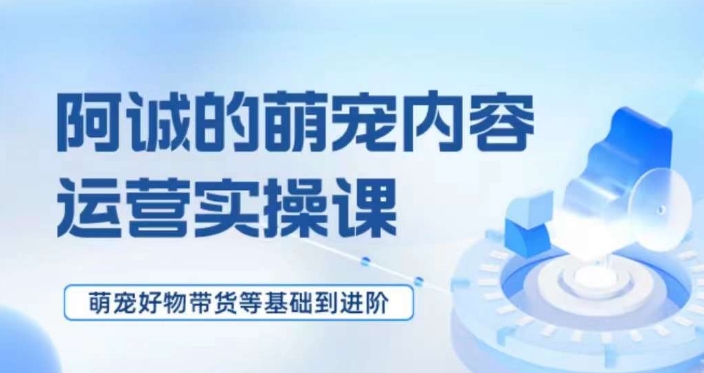 萌宠短视频运营实操课，​萌宠好物带货基础到进阶-全网第一网赚项目资源库-中赚网 & 中创网 & 冒泡网 & 福缘网 - 小本轻创业与优质加盟项目首选平台