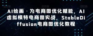 AI绘画·为电商图优化赋能，AI虚拟模特电商图实战，StableDiffusion电商图优化教程-全网第一网赚项目资源库-中赚网 & 中创网 & 冒泡网 & 福缘网 - 小本轻创业与优质加盟项目首选平台