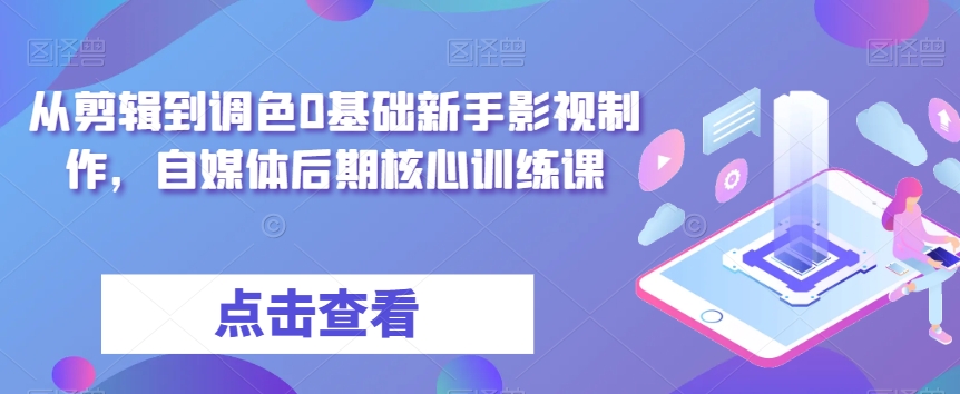 从剪辑到调色0基础新手影视制作，自媒体后期核心训练课-全网第一网赚项目资源库-中赚网 & 中创网 & 冒泡网 & 福缘网 - 小本轻创业与优质加盟项目首选平台