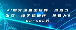AI图文流量主矩阵,傻瓜式发文,纯手机操作,单日入300-500元【揭秘】-全网第一网赚项目资源库-中赚网 & 中创网 & 冒泡网 & 福缘网 - 小本轻创业与优质加盟项目首选平台