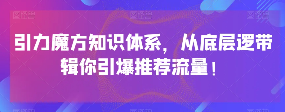 引力魔方知识体系，从底层逻‮带辑‬你引爆‮荐推‬流量！-全网第一网赚项目资源库-中赚网 & 中创网 & 冒泡网 & 福缘网 - 小本轻创业与优质加盟项目首选平台