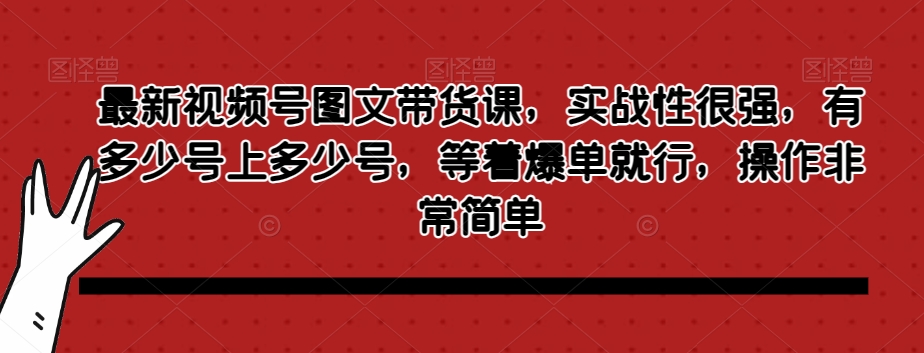 最新视频号图文带货课，实战性很强，有多少号上多少号，等着爆单就行，操作非常简单-全网第一网赚项目资源库-中赚网 & 中创网 & 冒泡网 & 福缘网 - 小本轻创业与优质加盟项目首选平台