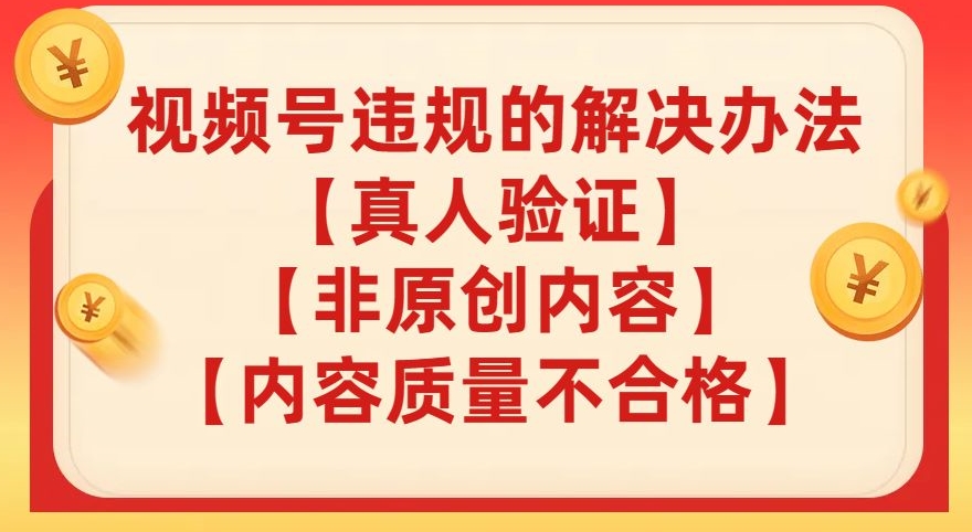 视频号【真人验证】【内容质量不合格】【非原创内容】的违规解决办法【揭秘】-全网第一网赚项目资源库-中赚网 & 中创网 & 冒泡网 & 福缘网 - 小本轻创业与优质加盟项目首选平台