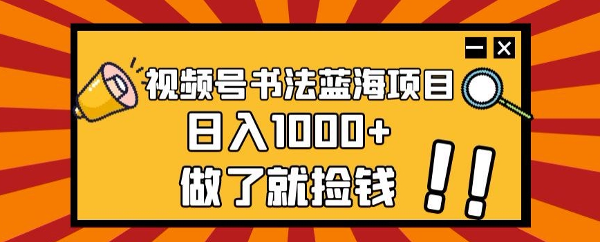 视频号书法蓝海项目，玩法简单，日入1000+【揭秘】-全网第一网赚项目资源库-中赚网 & 中创网 & 冒泡网 & 福缘网 - 小本轻创业与优质加盟项目首选平台
