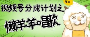 视频号分成计划之懒羊羊唱歌,羊村的羊唱歌号爆火,操作简单,收益轻松破千【揭秘】-全网第一网赚项目资源库-中赚网 & 中创网 & 冒泡网 & 福缘网 - 小本轻创业与优质加盟项目首选平台
