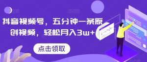 抖音视频号,五分钟一条原创视频,轻松月入3w+【独家秘诀,传授赚钱方法】【揭秘】-全网第一网赚项目资源库-中赚网 & 中创网 & 冒泡网 & 福缘网 - 小本轻创业与优质加盟项目首选平台