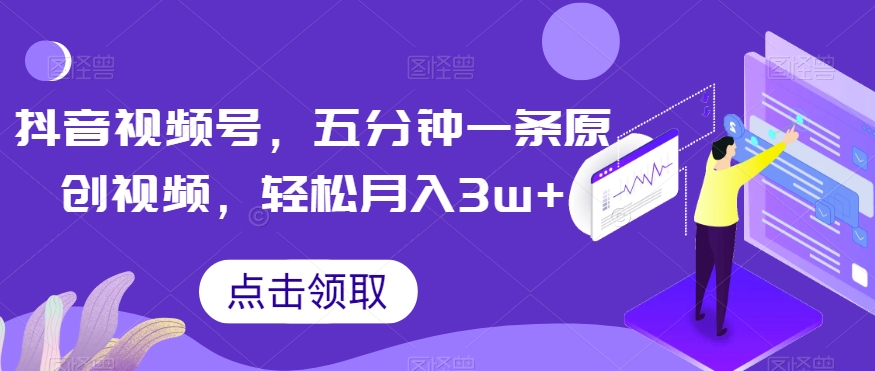 抖音视频号，五分钟一条原创视频，轻松月入3w+【独家秘诀，传授赚钱方法】【揭秘】-全网第一网赚项目资源库-中赚网 & 中创网 & 冒泡网 & 福缘网 - 小本轻创业与优质加盟项目首选平台