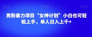 男粉暴力项目“女神计划”小白也可轻松上手,单人日入上千+【揭秘】-全网第一网赚项目资源库-中赚网 & 中创网 & 冒泡网 & 福缘网 - 小本轻创业与优质加盟项目首选平台