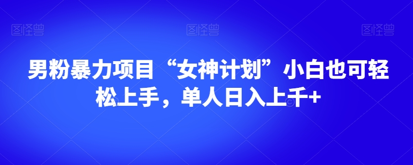 男粉暴力项目“女神计划”小白也可轻松上手，单人日入上千+【揭秘】-全网第一网赚项目资源库-中赚网 & 中创网 & 冒泡网 & 福缘网 - 小本轻创业与优质加盟项目首选平台