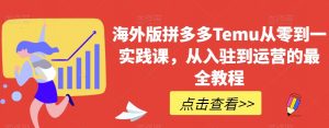 海外版拼多多Temu从零到一实践课,从入驻到运营的最全教程-全网第一网赚项目资源库-中赚网 & 中创网 & 冒泡网 & 福缘网 - 小本轻创业与优质加盟项目首选平台