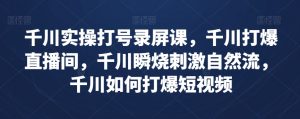 千川实操打号录屏课,千川打爆直播间,千川瞬烧刺激自然流,千川如何打爆短视频-全网第一网赚项目资源库-中赚网 & 中创网 & 冒泡网 & 福缘网 - 小本轻创业与优质加盟项目首选平台