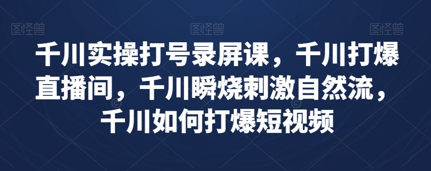 千川实操打号录屏课，千川打爆直播间，千川瞬烧刺激自然流，千川如何打爆短视频-全网第一网赚项目资源库-中赚网 & 中创网 & 冒泡网 & 福缘网 - 小本轻创业与优质加盟项目首选平台