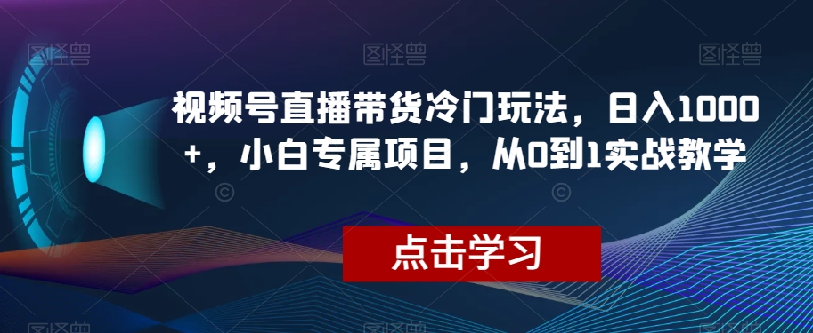 视频号直播带货冷门玩法，日入1000+，小白专属项目，从0到1实战教学【揭秘】-全网第一网赚项目资源库-中赚网 & 中创网 & 冒泡网 & 福缘网 - 小本轻创业与优质加盟项目首选平台