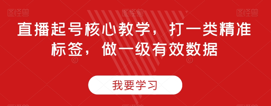 直播起号核心教学，打一类精准标签，做一级有效数据-全网第一网赚项目资源库-中赚网 & 中创网 & 冒泡网 & 福缘网 - 小本轻创业与优质加盟项目首选平台