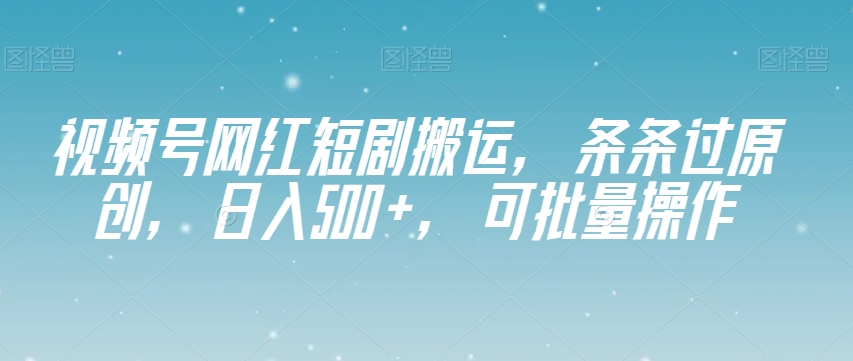 视频号网红短剧搬运，条条过原创，日入500+，可批量操作【揭秘】-全网第一网赚项目资源库-中赚网 & 中创网 & 冒泡网 & 福缘网 - 小本轻创业与优质加盟项目首选平台