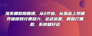 淘系爆款陪跑课,从0开始,从选品上架操作链接到付费放大、全店运营,教你打爆款、系统做好店-全网第一网赚项目资源库-中赚网 & 中创网 & 冒泡网 & 福缘网 - 小本轻创业与优质加盟项目首选平台