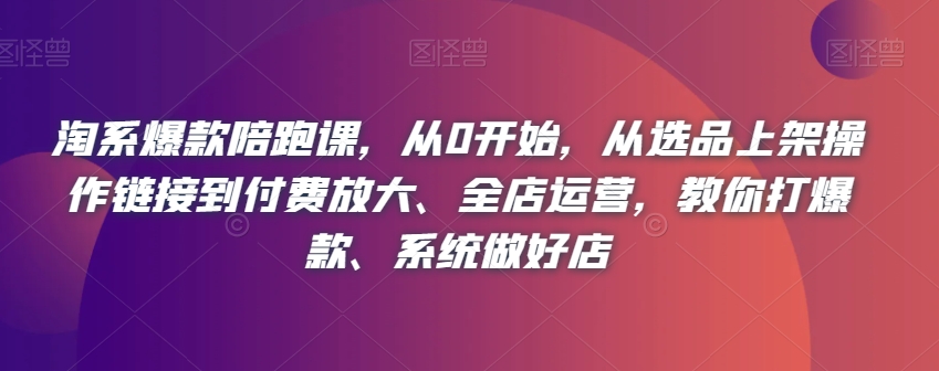 淘系爆款陪跑课，从0开始，从选品上架操作链接到付费放大、全店运营，教你打爆款、系统做好店-全网第一网赚项目资源库-中赚网 & 中创网 & 冒泡网 & 福缘网 - 小本轻创业与优质加盟项目首选平台