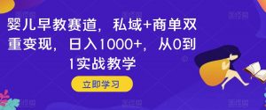 婴儿早教赛道，私域+商单双重变现，日入1000+，从0到1实战教学【揭秘】-全网第一网赚项目资源库-中赚网 & 中创网 & 冒泡网 & 福缘网 - 小本轻创业与优质加盟项目首选平台